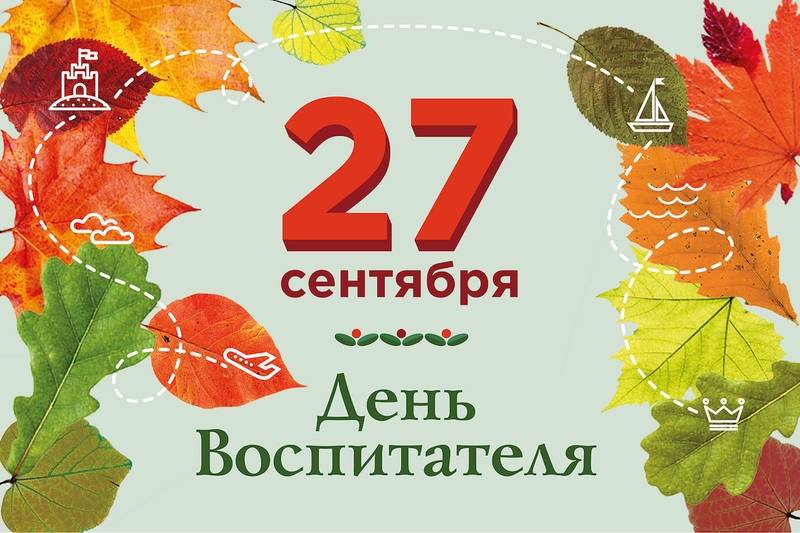 27 СЕНТЯБРЯ— ДЕНЬ ВОСПИТАТЕЛЯ И ВСЕХ ДОШКОЛЬНЫХ РАБОТНИКОВ!
